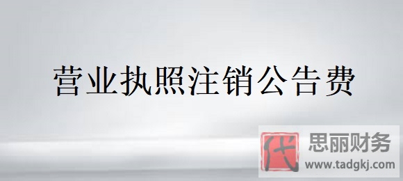 營業(yè)執(zhí)照注銷公告費(fèi)需要多少？