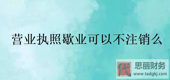 營(yíng)業(yè)執(zhí)照歇業(yè)可以不注銷(xiāo)么？（最新詳細(xì)解答）