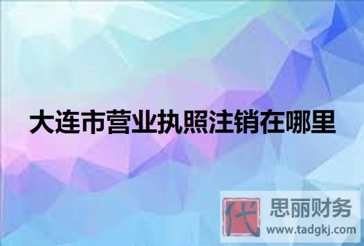 大連市營(yíng)業(yè)執(zhí)照注銷(xiāo)在哪里？