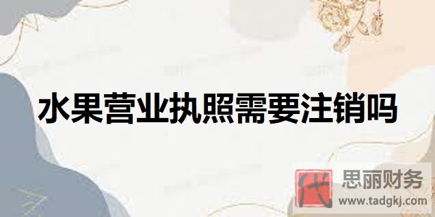 水果店?duì)I業(yè)執(zhí)照需要注銷嗎？