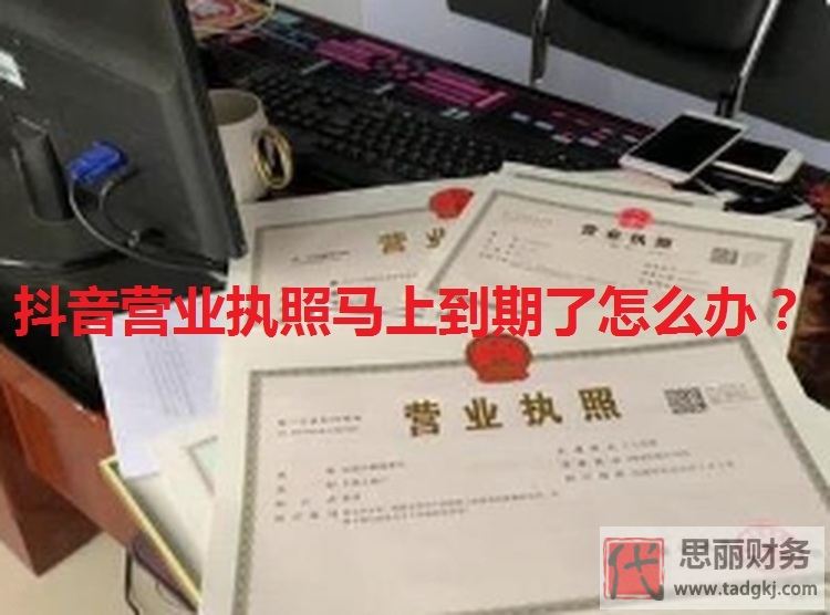 抖音營業(yè)執(zhí)照馬上到期了怎么辦？（申請延遲教程）
