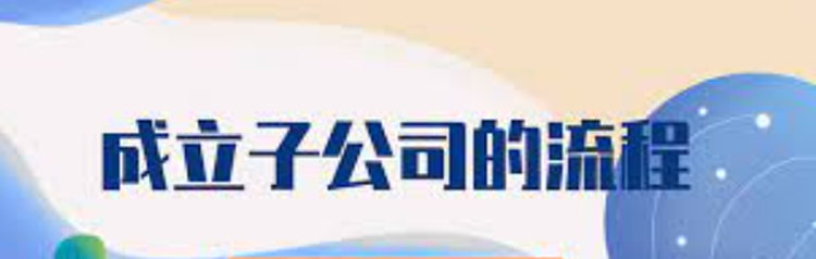 成立子公司怎么注冊(cè)？（子公司申請(qǐng)具體流程）