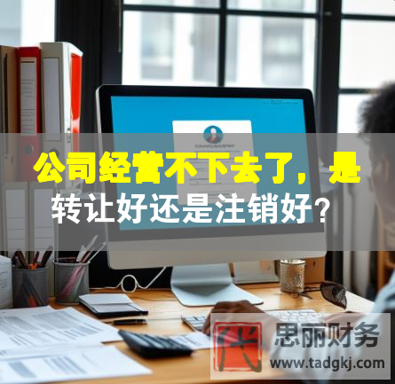 公司經(jīng)營不下去了，是轉(zhuǎn)讓好還是注銷好？
