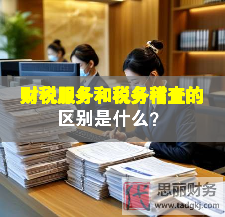 財稅服務(wù)和稅務(wù)稽查的區(qū)別是什么？