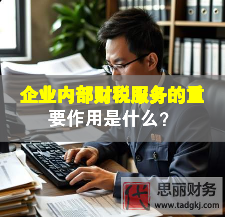 企業(yè)內(nèi)部財稅服務的重要作用是什么？