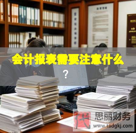 會(huì)計(jì)報(bào)表需要注意什么？