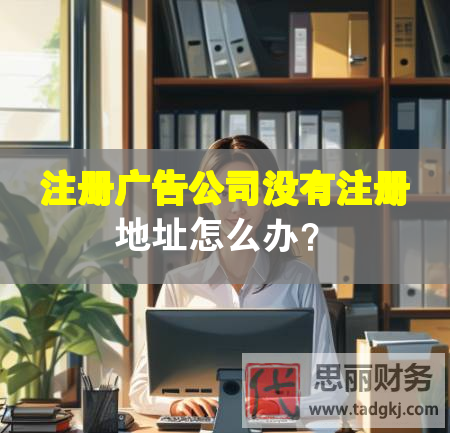 注冊廣告公司沒有注冊地址怎么辦？