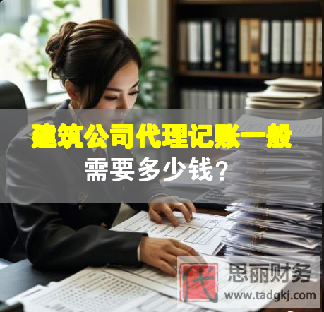 建筑公司代理記賬一般需要多少錢？