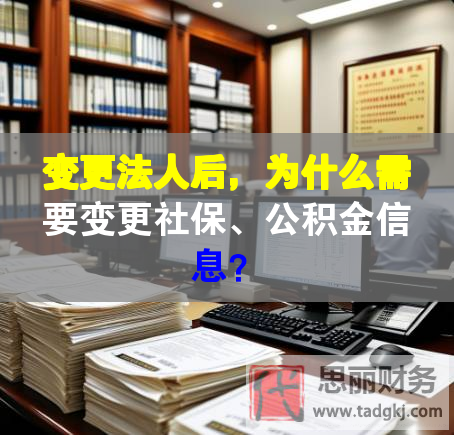 變更法人后，為什么需要變更社保、公積金信息？