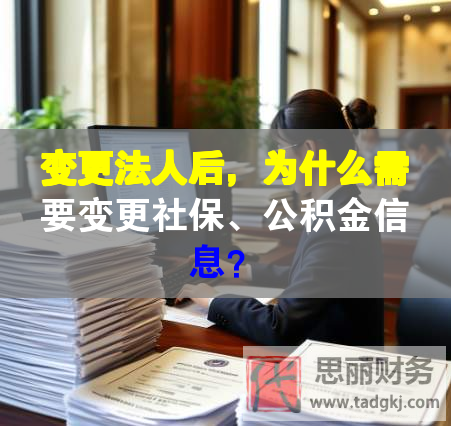 變更法人后，為什么需要變更社保、公積金信息？