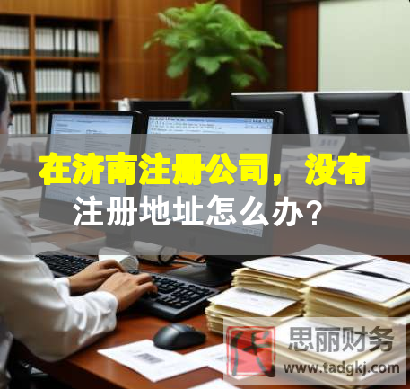在濟南注冊公司，沒有注冊地址怎么辦？