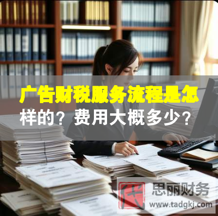 廣告財(cái)稅服務(wù)流程是怎樣的？費(fèi)用大概多少？