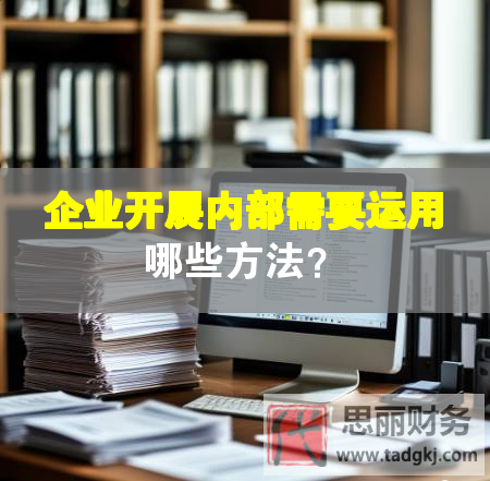 企業(yè)開(kāi)展內(nèi)部需要運(yùn)用哪些方法？