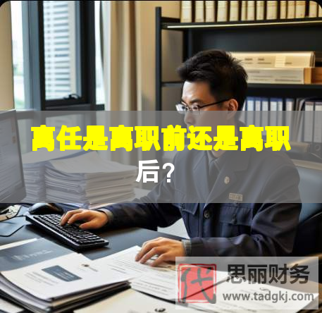 離任是離職前還是離職后？