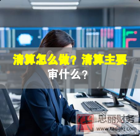 清算怎么做？清算主要審什么？