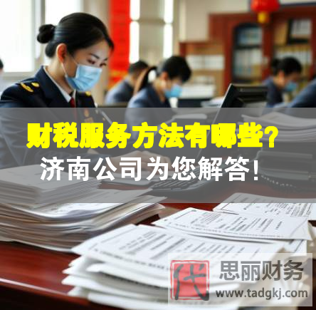 財稅服務(wù)方法有哪些？濟(jì)南公司為您解答！