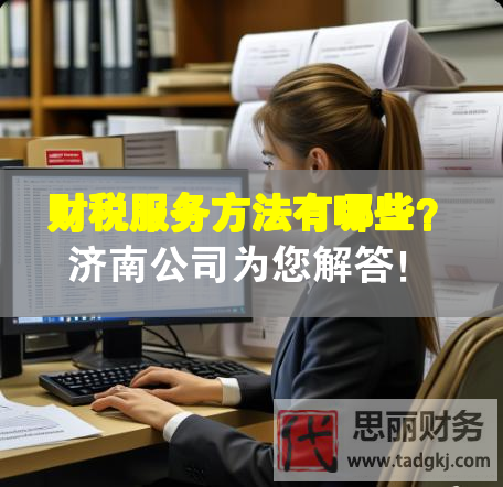 財稅服務(wù)方法有哪些？濟(jì)南公司為您解答！