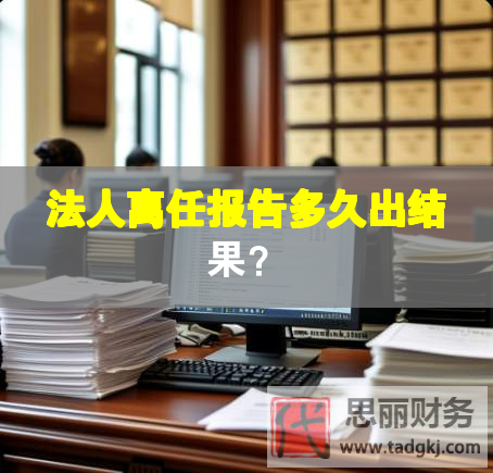 法人離任報(bào)告多久出結(jié)果？