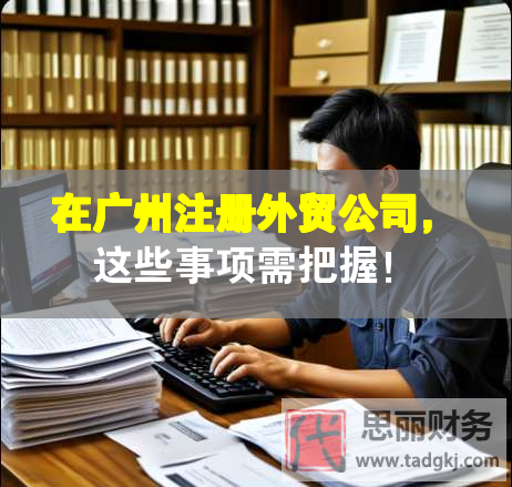 在廣州注冊(cè)外貿(mào)公司，這些事項(xiàng)需把握！