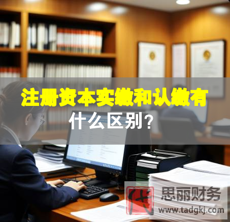 注冊資本實繳和認繳有什么區(qū)別？