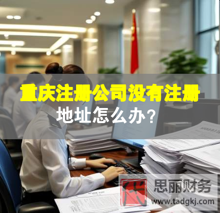 重慶注冊(cè)公司沒有注冊(cè)地址怎么辦？