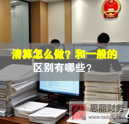 清算怎么做？和一般的區(qū)別有哪些？