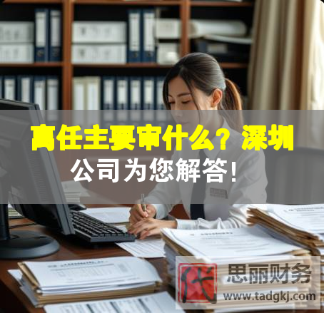 離任主要審什么？深圳公司為您解答！